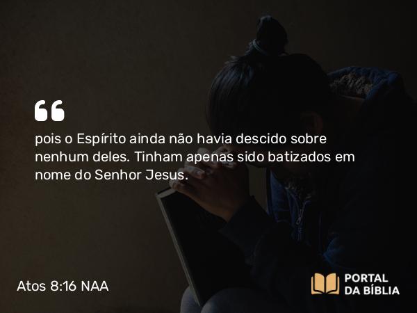 Atos 8:16 NAA - pois o Espírito ainda não havia descido sobre nenhum deles. Tinham apenas sido batizados em nome do Senhor Jesus.