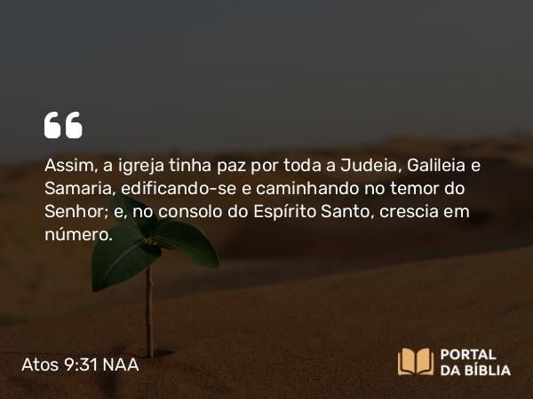 Atos 9:31 NAA - Assim, a igreja tinha paz por toda a Judeia, Galileia e Samaria, edificando-se e caminhando no temor do Senhor; e, no consolo do Espírito Santo, crescia em número.