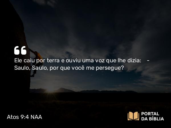 Atos 9:4-5 NAA - Ele caiu por terra e ouviu uma voz que lhe dizia: — Saulo, Saulo, por que você me persegue?