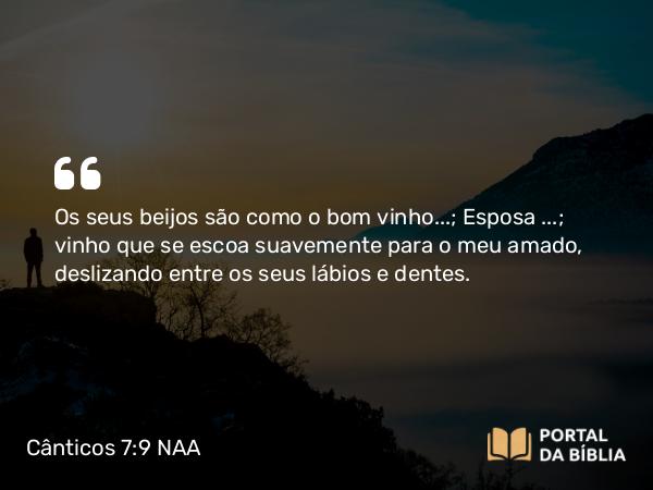 Cânticos 7:9 NAA - Os seus beijos são como o bom vinho… … vinho que se escoa suavemente para o meu amado, deslizando entre os seus lábios e dentes.