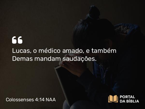 Colossenses 4:14 NAA - Lucas, o médico amado, e também Demas mandam saudações.