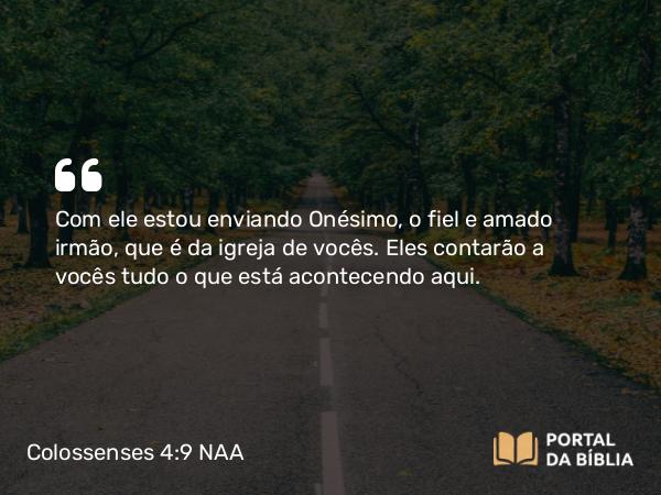 Colossenses 4:9 NAA - Com ele estou enviando Onésimo, o fiel e amado irmão, que é da igreja de vocês. Eles contarão a vocês tudo o que está acontecendo aqui.