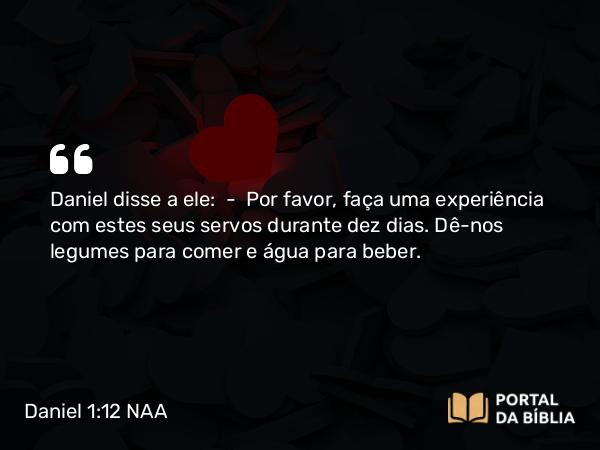 Daniel 1:12-15 NAA - Daniel disse a ele: — Por favor, faça uma experiência com estes seus servos durante dez dias. Dê-nos legumes para comer e água para beber.