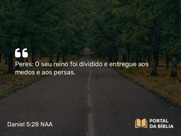 Daniel 5:28 NAA - Peres: O seu reino foi dividido e entregue aos medos e aos persas.