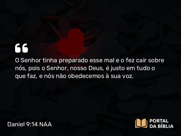 Daniel 9:14 NAA - O Senhor tinha preparado esse mal e o fez cair sobre nós, pois o Senhor, nosso Deus, é justo em tudo o que faz, e nós não obedecemos à sua voz.