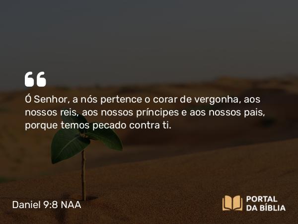 Daniel 9:8 NAA - Ó Senhor, a nós pertence o corar de vergonha, aos nossos reis, aos nossos príncipes e aos nossos pais, porque temos pecado contra ti.