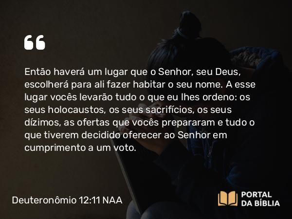 Deuteronômio 12:11-12 NAA - Então haverá um lugar que o Senhor, seu Deus, escolherá para ali fazer habitar o seu nome. A esse lugar vocês levarão tudo o que eu lhes ordeno: os seus holocaustos, os seus sacrifícios, os seus dízimos, as ofertas que vocês prepararam e tudo o que tiverem decidido oferecer ao Senhor em cumprimento a um voto.