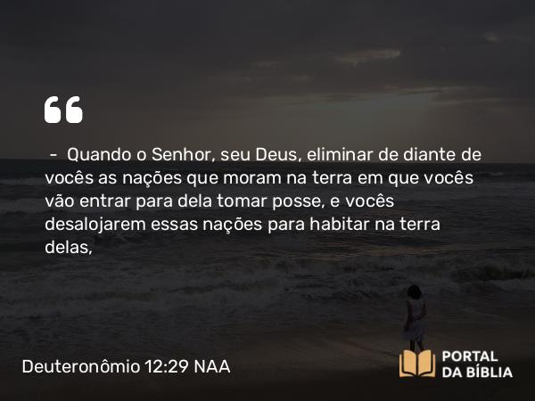 Deuteronômio 12:29-31 NAA - — Quando o Senhor, seu Deus, eliminar de diante de vocês as nações que moram na terra em que vocês vão entrar para dela tomar posse, e vocês desalojarem essas nações para habitar na terra delas,