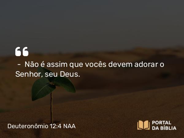 Deuteronômio 12:4 NAA - — Não é assim que vocês devem adorar o Senhor, seu Deus.