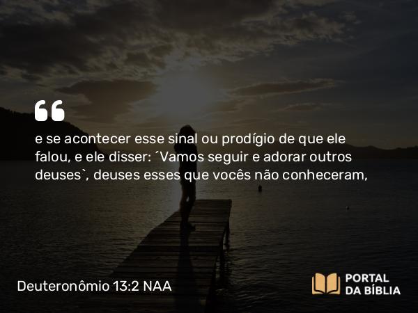 Deuteronômio 13:2 NAA - e se acontecer esse sinal ou prodígio de que ele falou, e ele disser: 