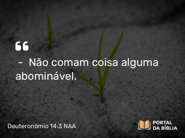 Deuteronômio 14:3 NAA - — Não comam coisa alguma abominável.