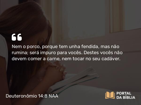 Deuteronômio 14:8 NAA - Nem o porco, porque tem unha fendida, mas não rumina; será impuro para vocês. Destes vocês não devem comer a carne, nem tocar no seu cadáver.