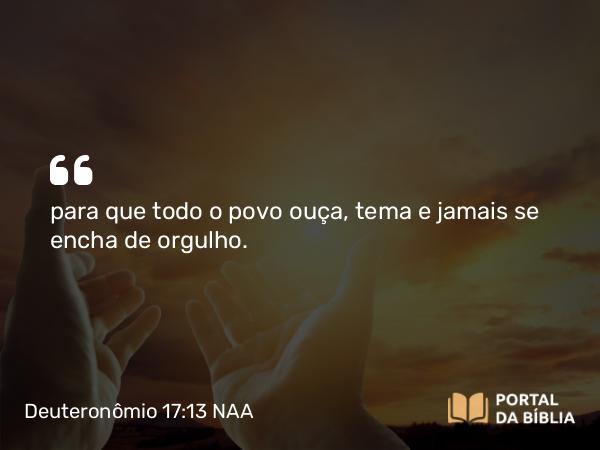 Deuteronômio 17:13 NAA - para que todo o povo ouça, tema e jamais se encha de orgulho.