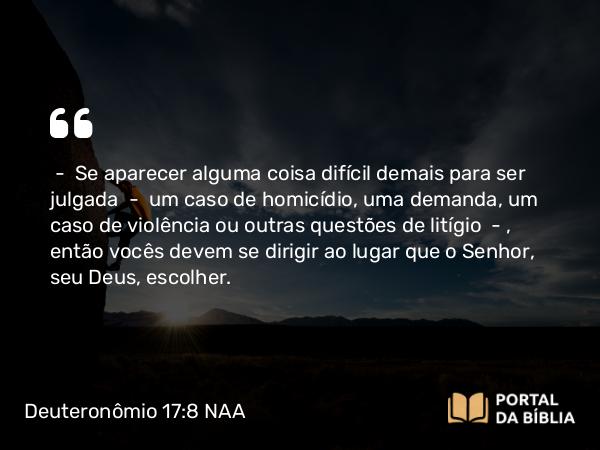 Deuteronômio 17:8-9 NAA - — Se aparecer alguma coisa difícil demais para ser julgada — um caso de homicídio, uma demanda, um caso de violência ou outras questões de litígio —, então vocês devem se dirigir ao lugar que o Senhor, seu Deus, escolher.