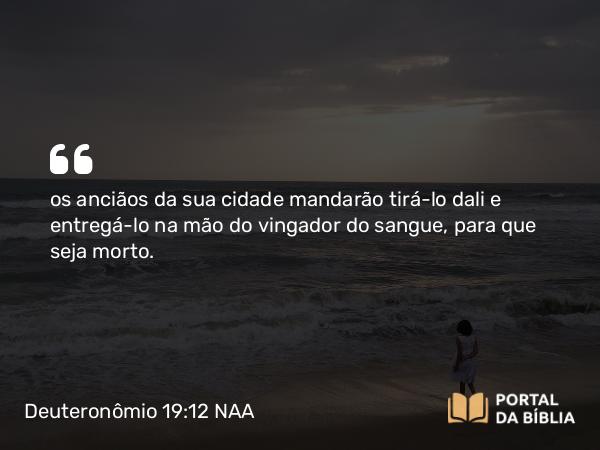 Deuteronômio 19:12 NAA - os anciãos da sua cidade mandarão tirá-lo dali e entregá-lo na mão do vingador do sangue, para que seja morto.