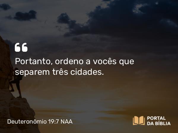 Deuteronômio 19:7 NAA - Portanto, ordeno a vocês que separem três cidades.