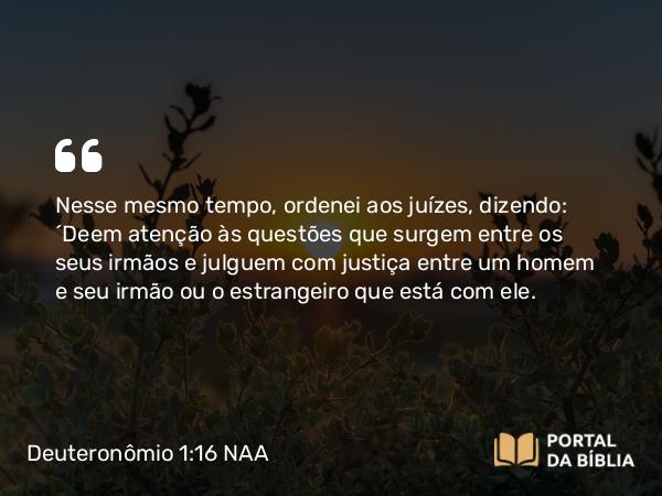 Deuteronômio 1:16 NAA - Nesse mesmo tempo, ordenei aos juízes, dizendo: 