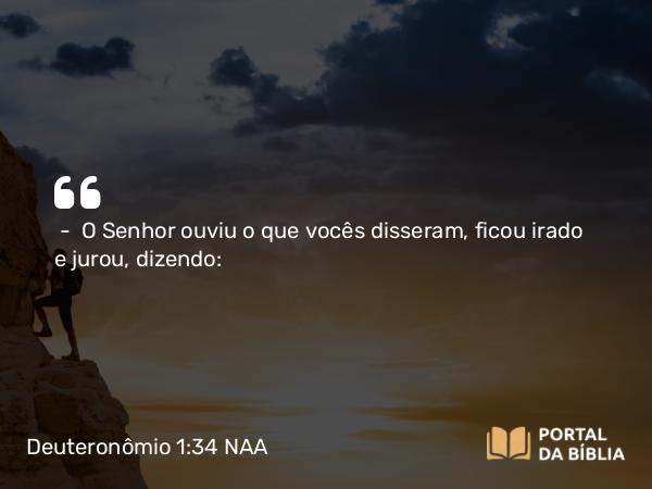 Deuteronômio 1:34 NAA - — O Senhor ouviu o que vocês disseram, ficou irado e jurou, dizendo: