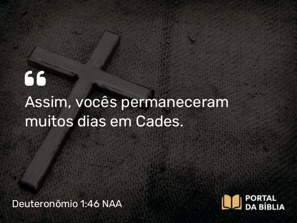 Deuteronômio 1:46 NAA - Assim, vocês permaneceram muitos dias em Cades.