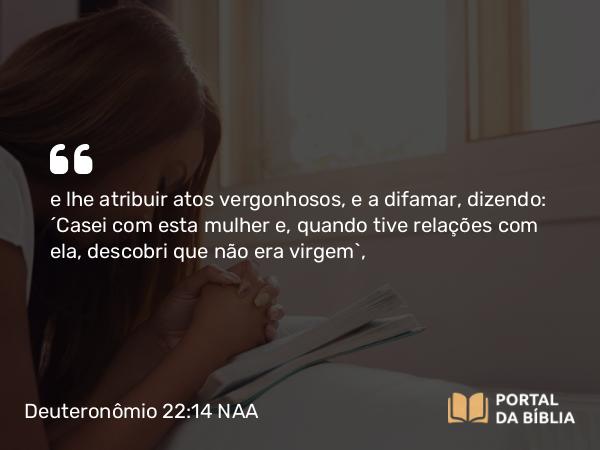 Deuteronômio 22:14 NAA - e lhe atribuir atos vergonhosos, e a difamar, dizendo: 