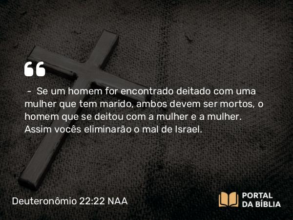 Deuteronômio 22:22-24 NAA - — Se um homem for encontrado deitado com uma mulher que tem marido, ambos devem ser mortos, o homem que se deitou com a mulher e a mulher. Assim vocês eliminarão o mal de Israel.