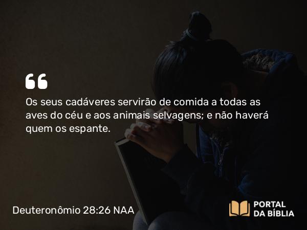 Deuteronômio 28:26 NAA - Os seus cadáveres servirão de comida a todas as aves do céu e aos animais selvagens; e não haverá quem os espante.