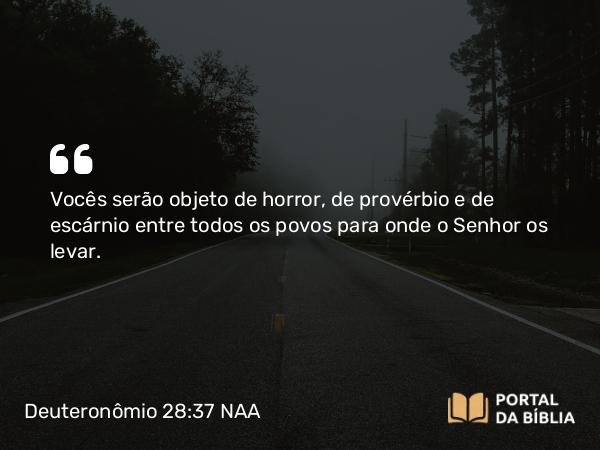 Deuteronômio 28:37 NAA - Vocês serão objeto de horror, de provérbio e de escárnio entre todos os povos para onde o Senhor os levar.