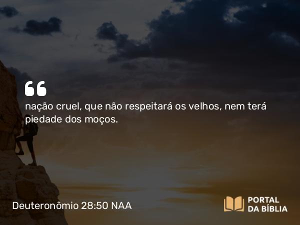 Deuteronômio 28:50 NAA - nação cruel, que não respeitará os velhos, nem terá piedade dos moços.