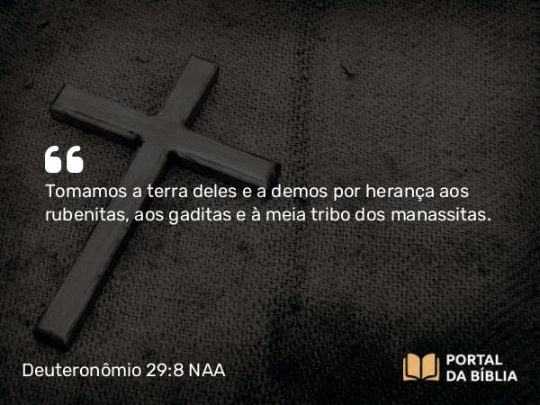 Deuteronômio 29:8 NAA - Tomamos a terra deles e a demos por herança aos rubenitas, aos gaditas e à meia tribo dos manassitas.