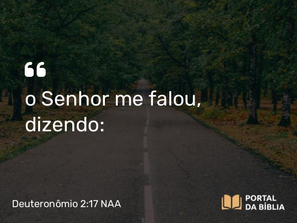 Deuteronômio 2:17-18 NAA - o Senhor me falou, dizendo: