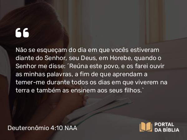 Deuteronômio 4:10 NAA - Não se esqueçam do dia em que vocês estiveram diante do Senhor, seu Deus, em Horebe, quando o Senhor me disse: 