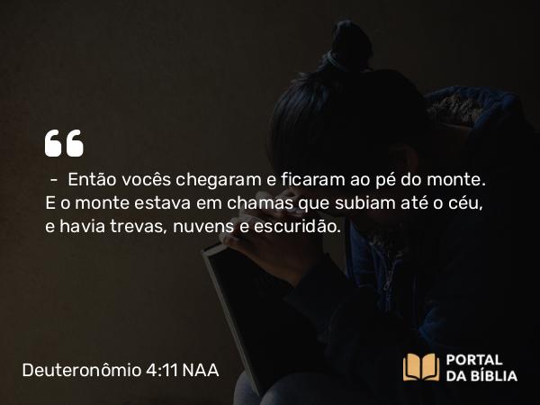 Deuteronômio 4:11-12 NAA - — Então vocês chegaram e ficaram ao pé do monte. E o monte estava em chamas que subiam até o céu, e havia trevas, nuvens e escuridão.