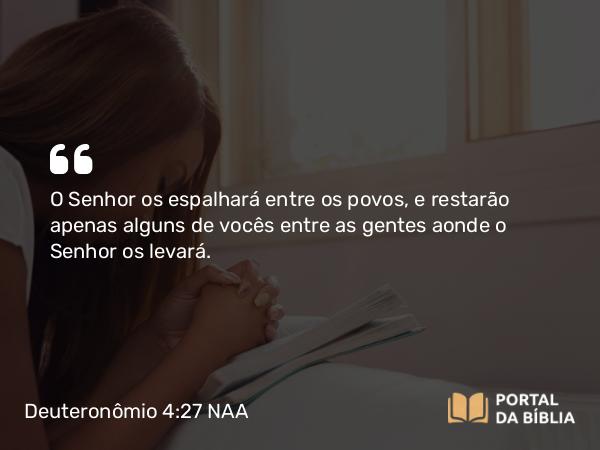 Deuteronômio 4:27 NAA - O Senhor os espalhará entre os povos, e restarão apenas alguns de vocês entre as gentes aonde o Senhor os levará.