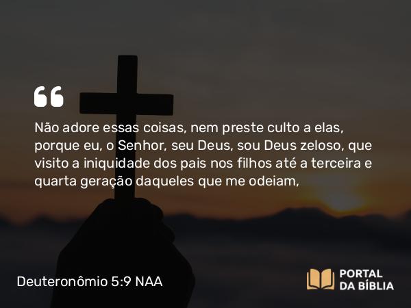 Deuteronômio 5:9-10 NAA - Não adore essas coisas, nem preste culto a elas, porque eu, o Senhor, seu Deus, sou Deus zeloso, que visito a iniquidade dos pais nos filhos até a terceira e quarta geração daqueles que me odeiam,