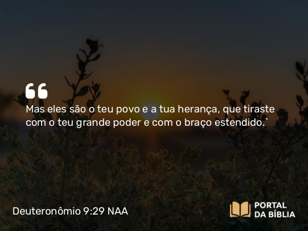 Deuteronômio 9:29 NAA - Mas eles são o teu povo e a tua herança, que tiraste com o teu grande poder e com o braço estendido.