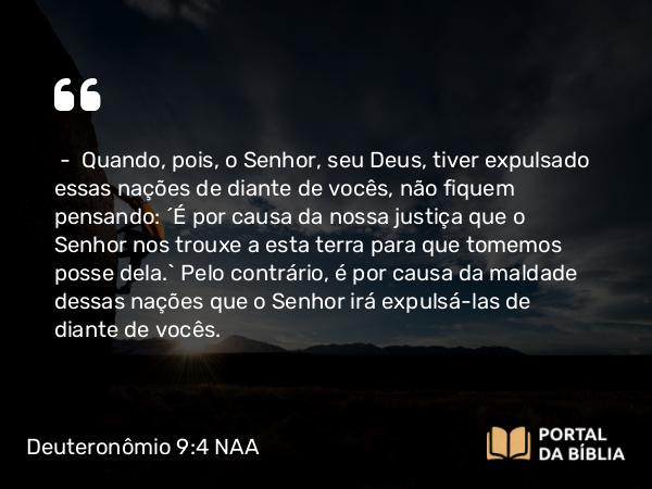 Deuteronômio 9:4-5 NAA - — Quando, pois, o Senhor, seu Deus, tiver expulsado essas nações de diante de vocês, não fiquem pensando: 