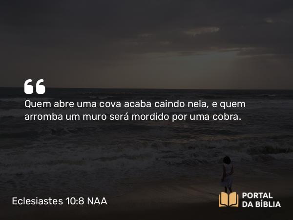 Eclesiastes 10:8 NAA - Quem abre uma cova acaba caindo nela, e quem arromba um muro será mordido por uma cobra.