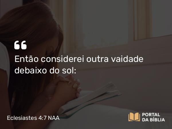 Eclesiastes 4:7 NAA - Então considerei outra vaidade debaixo do sol: