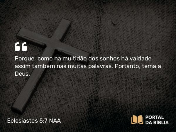 Eclesiastes 5:7 NAA - Porque, como na multidão dos sonhos há vaidade, assim também nas muitas palavras. Portanto, tema a Deus.