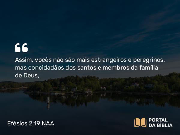 Efésios 2:19-22 NAA - Assim, vocês não são mais estrangeiros e peregrinos, mas concidadãos dos santos e membros da família de Deus,