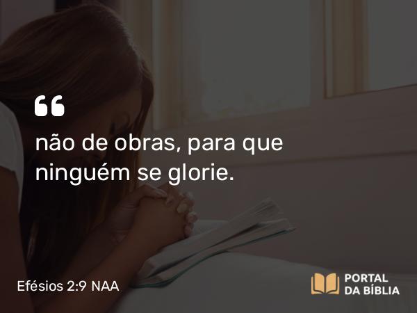 Efésios 2:9 NAA - não de obras, para que ninguém se glorie.