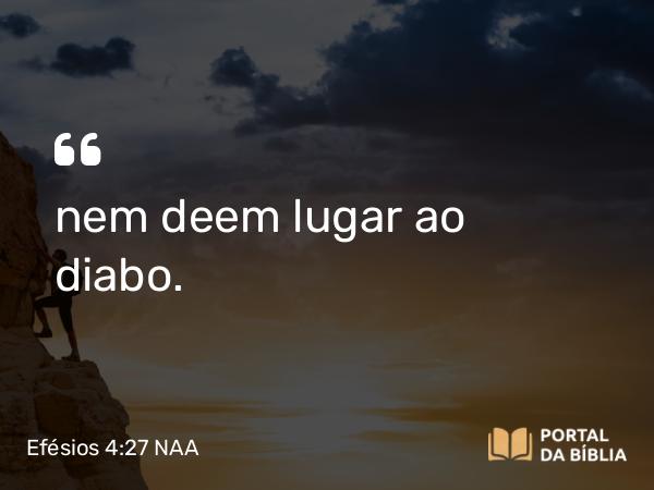 Efésios 4:27 NAA - nem deem lugar ao diabo.