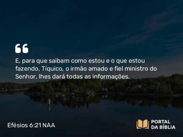 Efésios 6:21-22 NAA - E, para que saibam como estou e o que estou fazendo, Tíquico, o irmão amado e fiel ministro do Senhor, lhes dará todas as informações.