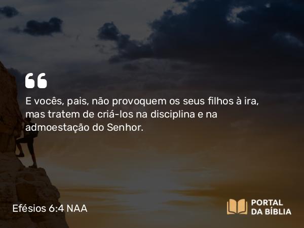 Efésios 6:4 NAA - E vocês, pais, não provoquem os seus filhos à ira, mas tratem de criá-los na disciplina e na admoestação do Senhor.