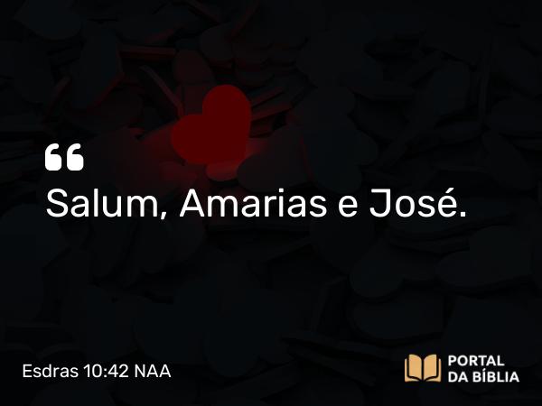 Esdras 10:42 NAA - Salum, Amarias e José.