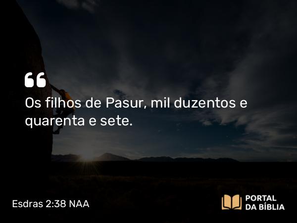 Esdras 2:38 NAA - Os filhos de Pasur, mil duzentos e quarenta e sete.