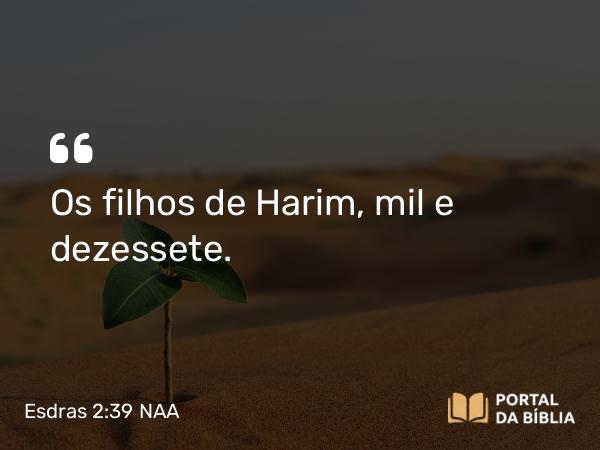 Esdras 2:39 NAA - Os filhos de Harim, mil e dezessete.