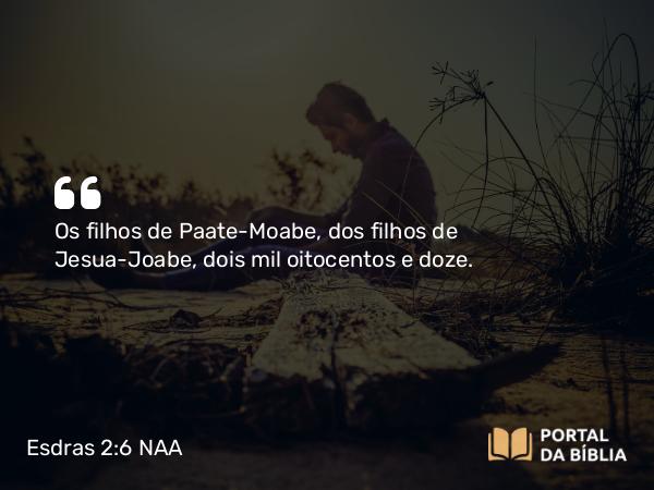 Esdras 2:6 NAA - Os filhos de Paate-Moabe, dos filhos de Jesua-Joabe, dois mil oitocentos e doze.