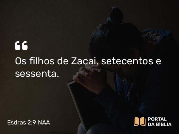 Esdras 2:9 NAA - Os filhos de Zacai, setecentos e sessenta.