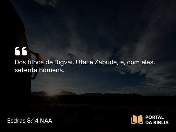 Esdras 8:14 NAA - Dos filhos de Bigvai, Utai e Zabude, e, com eles, setenta homens.